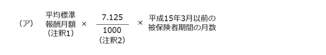 報酬比例部分の本来水準の（ア）平成15年3月以前の被保険者期間の計算式　平均標準報酬月額（注釈1）×0.007125（注釈2）×平成15年3月以前の被保険者期間の月数